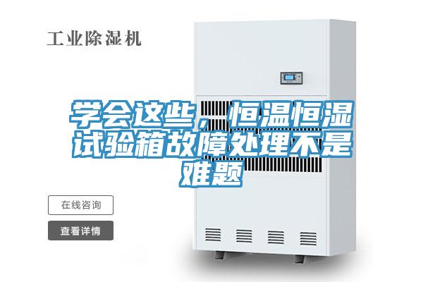 學會這些,恒溫恒濕試驗箱故障處理不是難題
