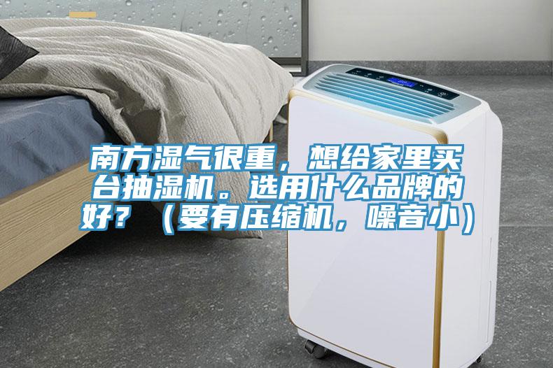 南方濕氣很重，想給家里買臺抽濕機。選用什么品牌的好？（要有壓縮機，噪音?。?></div>
								<div   id=