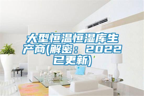 大型恒溫恒濕庫生產商(解密:2022已更新)