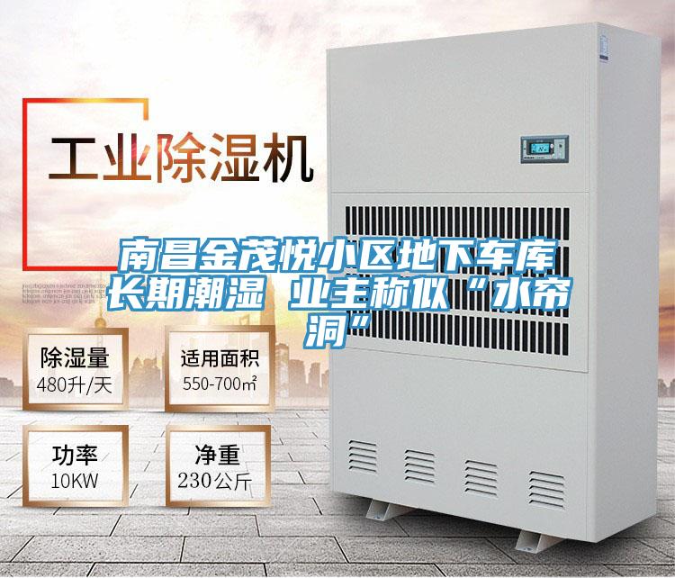 南昌金茂悅小區(qū)地下車庫長(zhǎng)期潮濕 業(yè)主稱似“水簾洞”