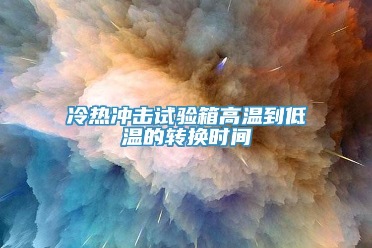 冷熱沖擊試驗箱高溫到低溫的轉換時間