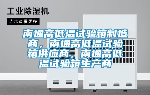 南通高低溫試驗箱制造商，南通高低溫試驗箱供應商，南通高低溫試驗箱生產商