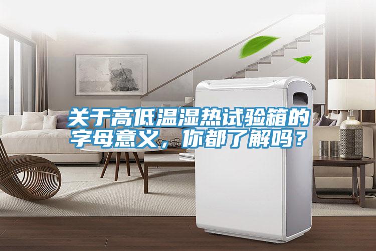 關于高低溫濕熱試驗箱的字母意義，你都了解嗎？