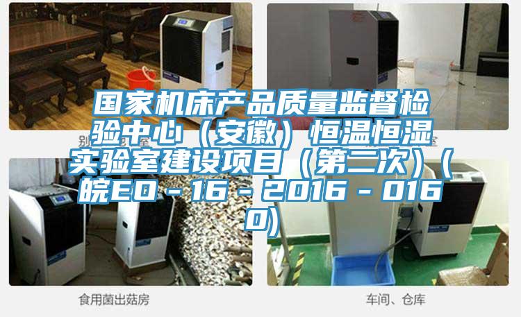 國家機床產品質量監督檢驗中心(安徽)恒溫恒濕實驗室建設項目(第二次)(皖EO-16-2016-0160)
