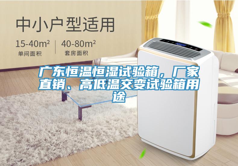 廣東恒溫恒濕試驗箱，廠家直銷、高低溫交變試驗箱用途