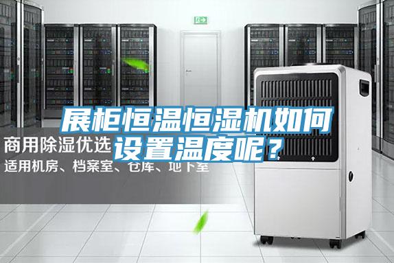 展柜恒溫恒濕機如何設置溫度呢？