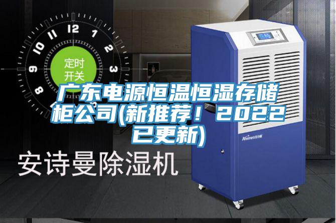 廣東電源恒溫恒濕存儲柜公司(新推薦！2022已更新)