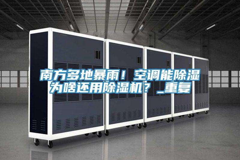 南方多地暴雨！空調能除濕為啥還用除濕機？_重復