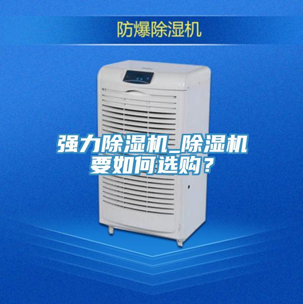 強力除濕機_除濕機要如何選購?