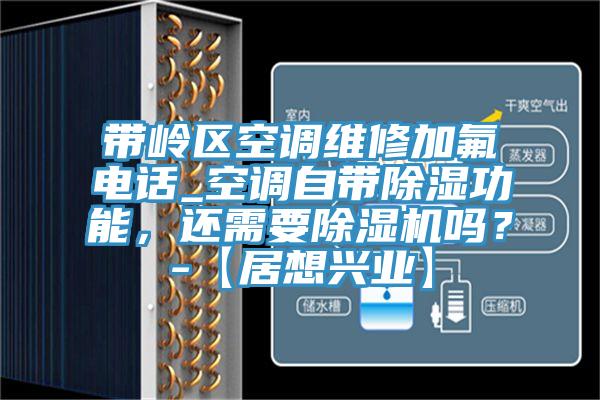 帶嶺區空調維修加氟電話_空調自帶除濕功能，還需要除濕機嗎？-【居想興業】