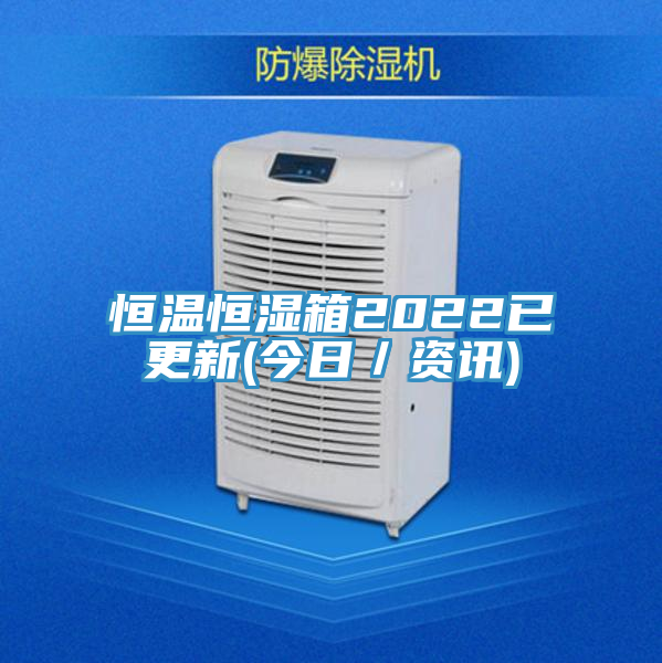 恒溫恒濕箱2022已更新(今日/資訊)