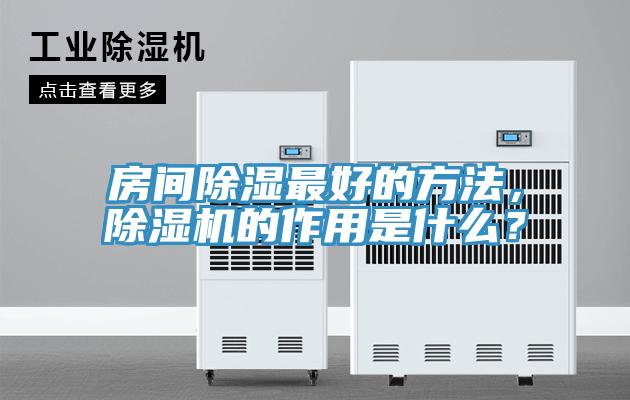房間除濕最好的方法，除濕機(jī)的作用是什么？