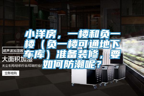 小洋房，一樓和負(fù)一樓（負(fù)一樓可通地下車庫(kù)）準(zhǔn)備裝修，要如何防潮呢？