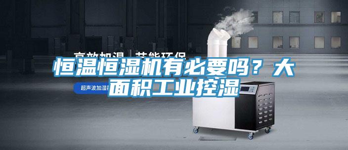 恒溫恒濕機有必要嗎?大面積工業控濕
