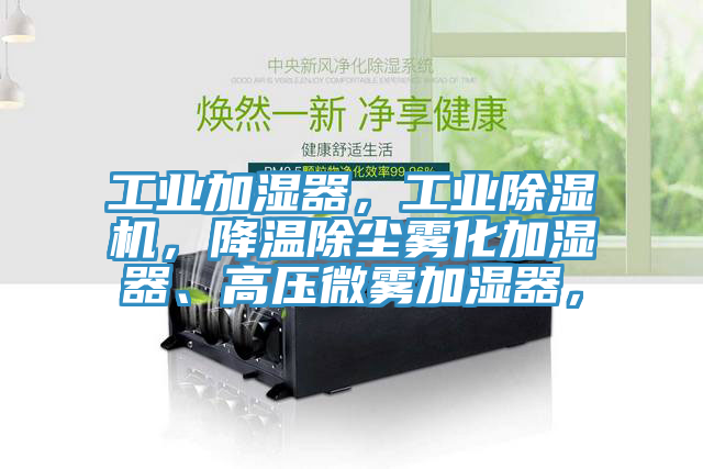工業(yè)加濕器，工業(yè)除濕機，降溫除塵霧化加濕器、高壓微霧加濕器，