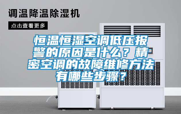 恒溫恒濕空調低壓報警的原因是什么？精密空調的故障維修方法有哪些步驟？