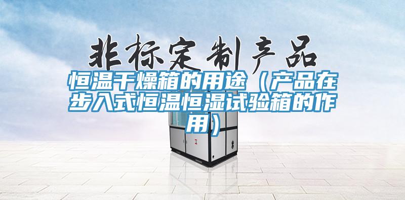 恒溫干燥箱的用途(產品在步入式恒溫恒濕試驗箱的作用)