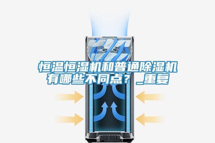 恒溫恒濕機和普通除濕機有哪些不同點?_重復