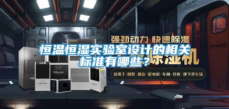 恒溫恒濕實驗室設(shè)計的相關(guān)標(biāo)準(zhǔn)有哪些？