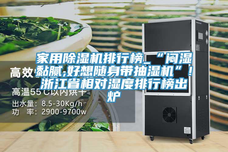 家用除濕機(jī)排行榜_“悶濕黏膩,好想隨身帶抽濕機(jī)”!浙江省相對濕度排行榜出爐