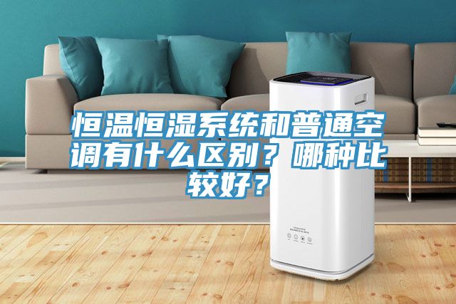 恒溫恒濕系統和普通空調有什么區別?哪種比較好?