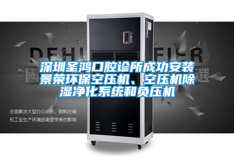 深圳圣鴻口腔診所成功安裝景榮環(huán)保空壓機、空壓機除濕凈化系統(tǒng)和負壓機