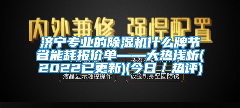 濟寧專業的除濕機什么牌節省能耗報價單——大熱淺析(2022已更新)(今日／熱評)