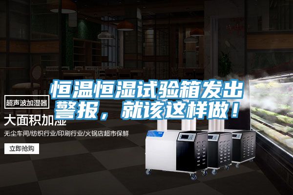 恒溫恒濕試驗(yàn)箱發(fā)出警報(bào)，就該這樣做！