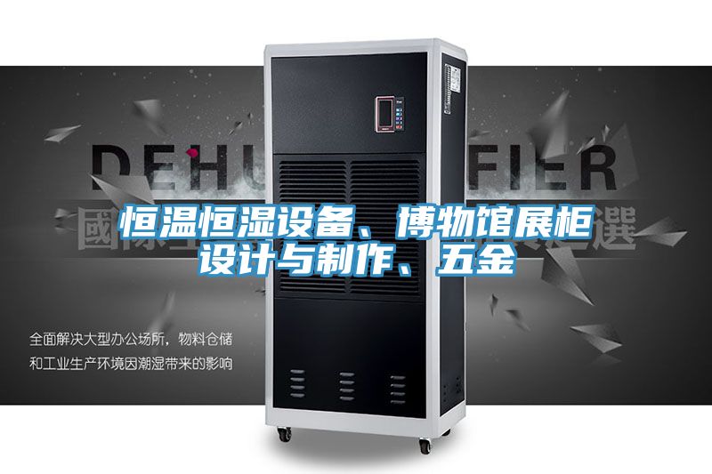 恒溫恒濕設備、博物館展柜設計與制作、五金