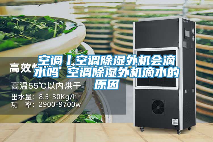 空調丨空調除濕外機會滴水嗎 空調除濕外機滴水的原因