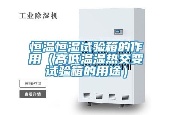 恒溫恒濕試驗箱的作用(高低溫濕熱交變試驗箱的用途)