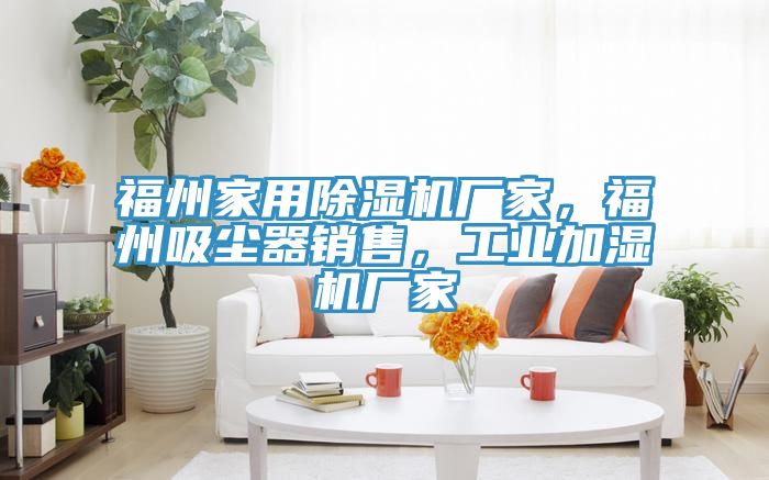 福州家用除濕機(jī)廠家，福州吸塵器銷售，工業(yè)加濕機(jī)廠家
