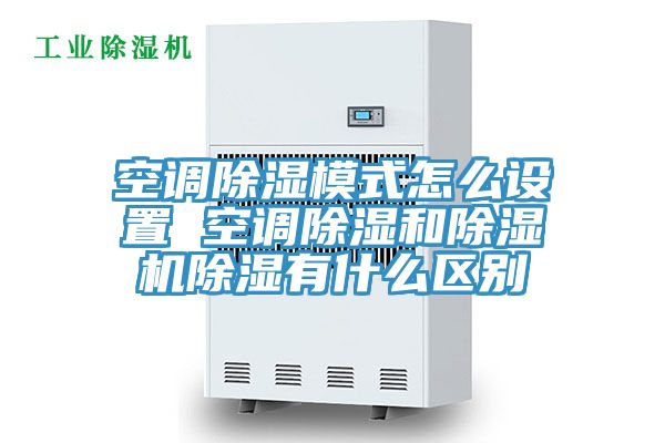 空調除濕模式怎么設置 空調除濕和除濕機除濕有什么區別