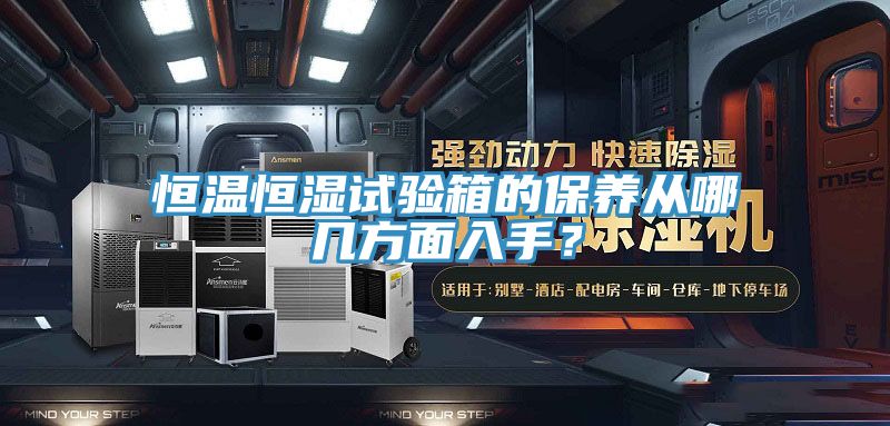 恒溫恒濕試驗箱的保養(yǎng)從哪幾方面入手?