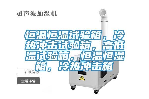 恒溫恒濕試驗箱,冷熱沖擊試驗箱,高低溫試驗箱,恒溫恒濕箱,冷熱沖擊箱