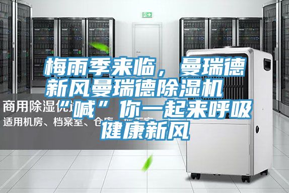 梅雨季來臨,曼瑞德新風(fēng)曼瑞德除濕機(jī)“喊”你一起來呼吸健康新風(fēng)