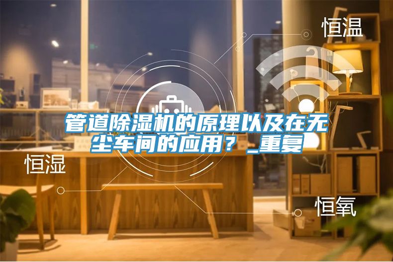 管道除濕機的原理以及在無塵車間的應用?_重復