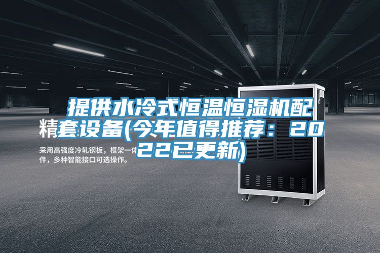 提供水冷式恒溫恒濕機配套設備(今年值得推薦:2022已更新)