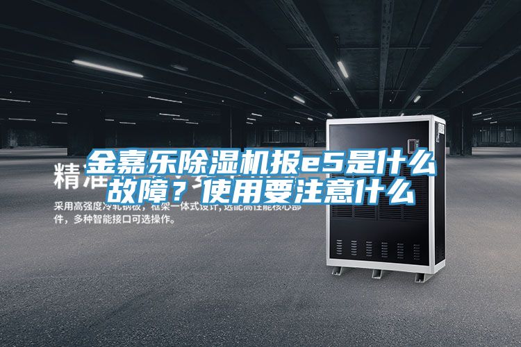 金嘉樂除濕機(jī)報(bào)e5是什么故障?使用要注意什么