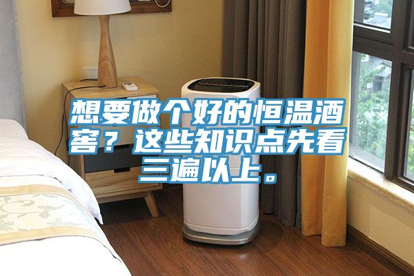 想要做個(gè)好的恒溫酒窖?這些知識(shí)點(diǎn)先看三遍以上。