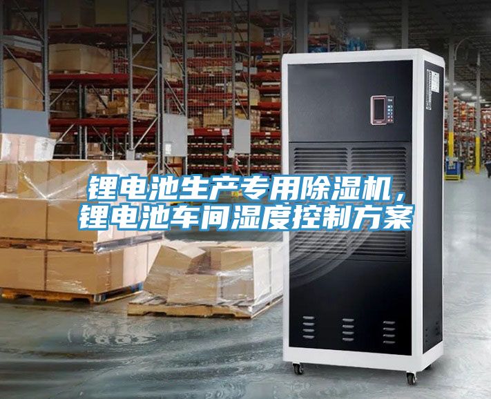 鋰電池生產專用除濕機，鋰電池車間濕度控制方案