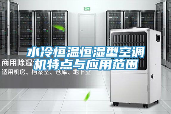 水冷恒溫恒濕型空調(diào)機(jī)特點與應(yīng)用范圍