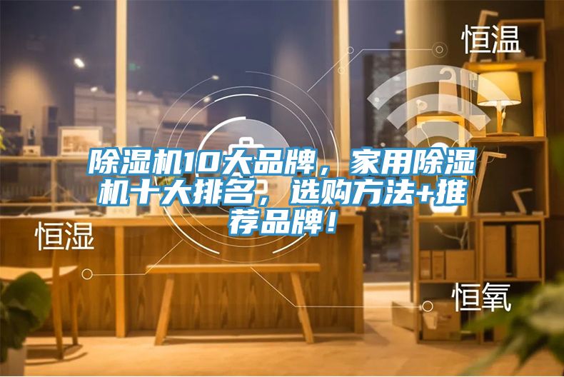 除濕機(jī)10大品牌,家用除濕機(jī)十大排名,選購(gòu)方法+推薦品牌!