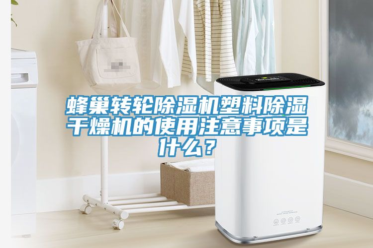蜂巢轉輪除濕機塑料除濕干燥機的使用注意事項是什么？