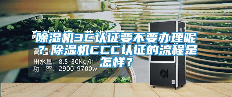 除濕機3C認證要不要辦理呢？除濕機CCC認證的流程是怎樣？