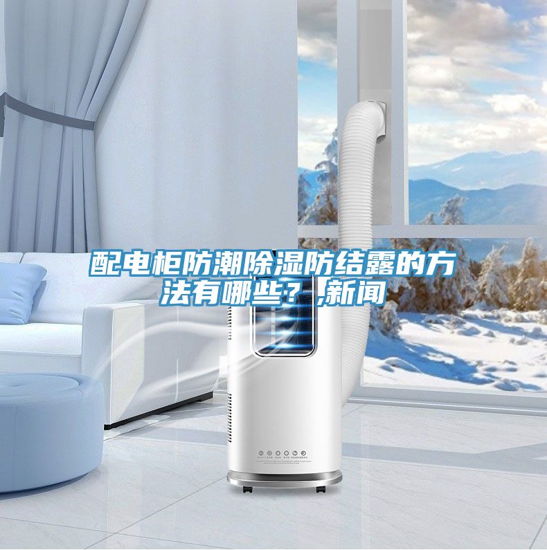 配電柜防潮除濕防結(jié)露的方法有哪些？,新聞