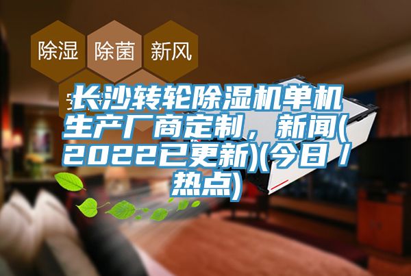 長沙轉輪除濕機單機生產(chǎn)廠商定制,新聞(2022已更新)(今日/熱點)