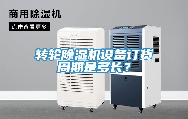 轉輪除濕機設備訂貨周期是多長？