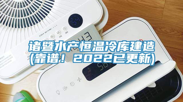 諸暨水產恒溫冷庫建造(靠譜！2022已更新)