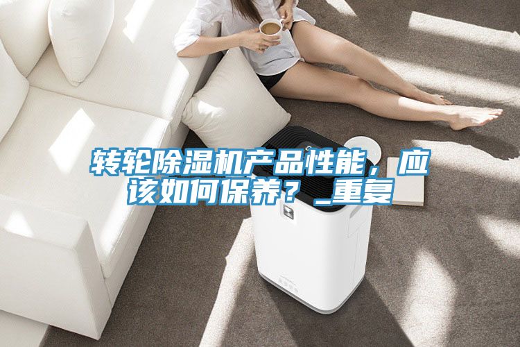 轉(zhuǎn)輪除濕機(jī)產(chǎn)品性能，應(yīng)該如何保養(yǎng)？_重復(fù)